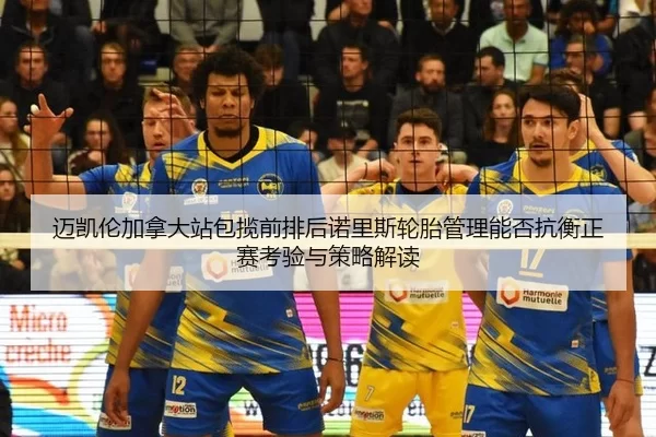 mai-kai-lun-jia-na-da-zhan-bao-lan-qian-pai-hou-nuo-li-si-lun-tai-guan-li-neng-fou-kang-heng-zheng-sai-kao-yan-yu-ce-2-172.jpg