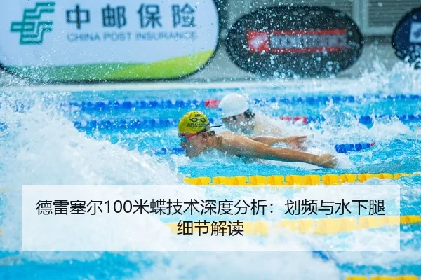 德雷塞尔100米蝶技术深度分析：划频与水下腿细节解读