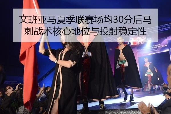 文班亚马夏季联赛场均30分后马刺战术核心地位与投射稳定性
