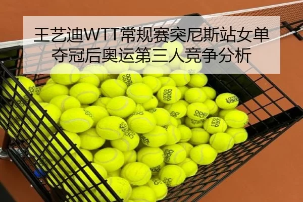 王艺迪WTT常规赛突尼斯站女单夺冠后奥运第三人竞争分析